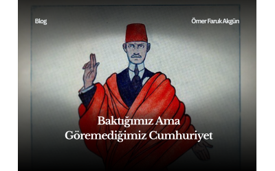 Baktığımız Ama Göremediğimiz Cumhuriyet