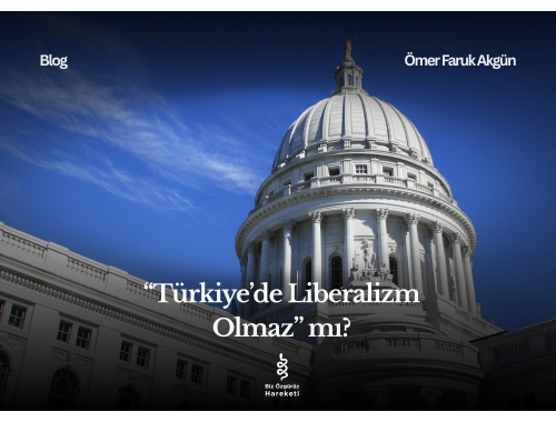 “Türkiye’de Liberalizm Olmaz” Mı?