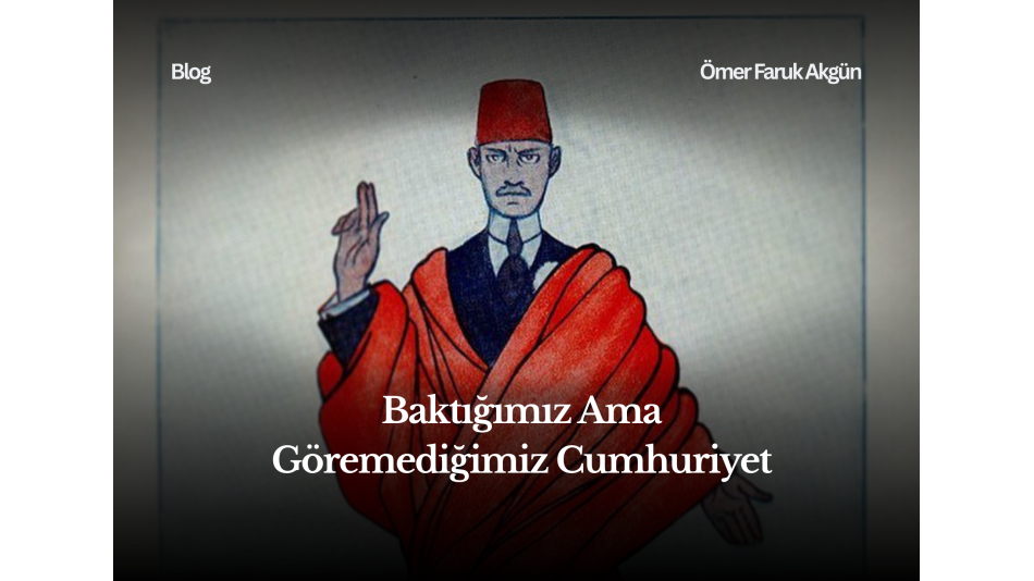 Baktığımız Ama Göremediğimiz Cumhuriyet